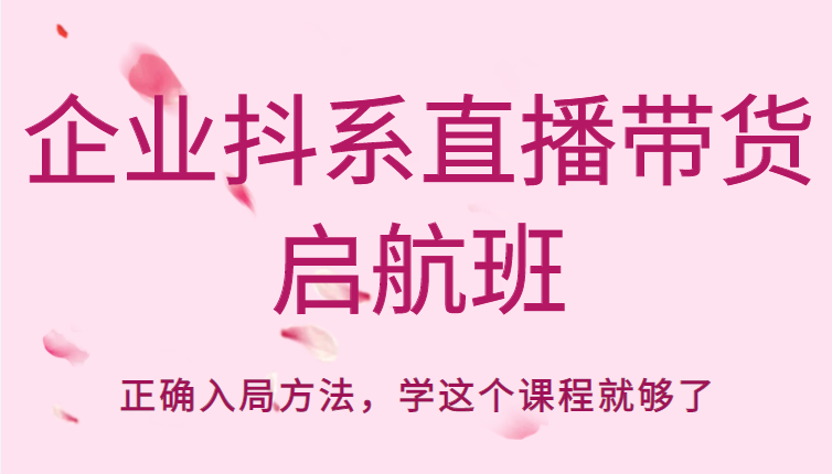 企业抖系直播带货启航班，正确入局方法，学这个课程就够了-狼哥资源库