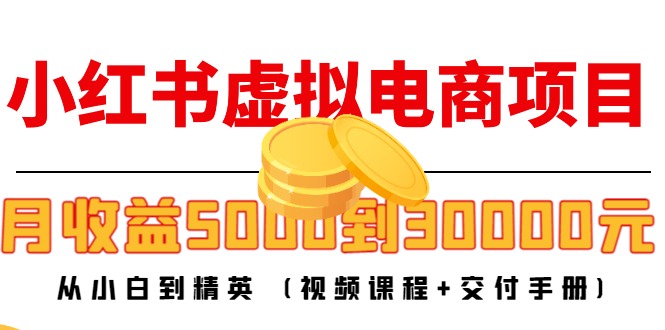 小红书虚拟电商项目：从小白到精英 月收益5000到30000 (视频课程+交付手册)-狼哥资源库