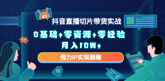 2023抖音直播切片带货实战，0基础+零资源+零经验 月入10W+借力IP实现躺赚-狼哥资源库