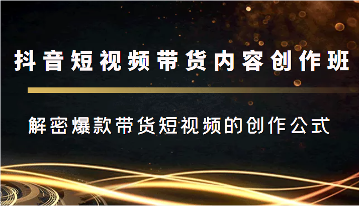 抖音短视频带货内容创作班，解密爆款带货短视频的创作公式-狼哥资源库