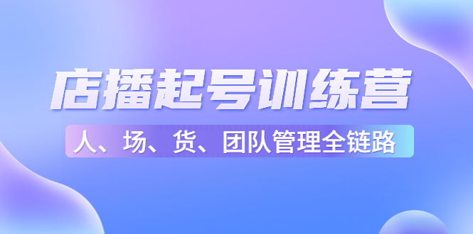 店播起号训练营：帮助更多直播新人快速开启和度过起号阶段（16节）-狼哥资源库