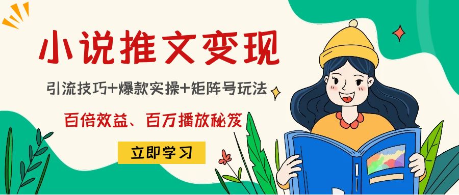 小说推文训练营：引流技巧+爆款实操+矩阵号玩法，百倍效益、百万播放秘笈-创业项目致富网、狼哥项目资源库