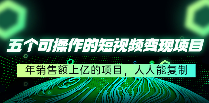 五个可操作的短视频变现项目：年销售额上亿的项目，人人能复制-狼哥资源库