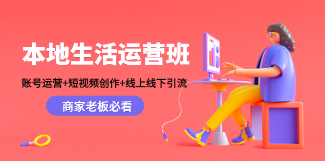 本地生活运营班：账号运营+短视频创作+线上线下引流，商家老板必看-狼哥资源库