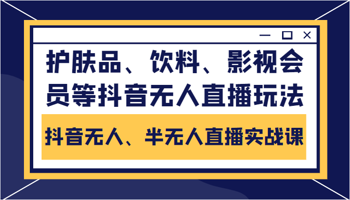 抖音无人、半无人直播实战课，护肤品、饮料、影视会员等抖音无人直播玩法-狼哥资源库