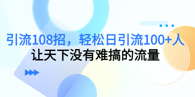 引流108招，轻松日引流100+人，让天下没有难搞的流量-狼哥资源库