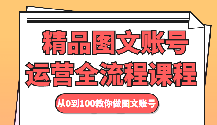 精品图文账号运营全流程课程 从0到100教你做图文账号-创业项目致富网、狼哥项目资源库