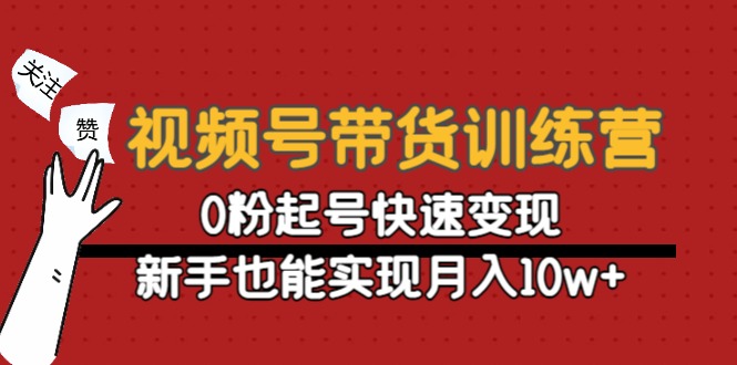 视频号带货训练营：0粉起号快速变现，新手也能实现月入10w+-狼哥资源库