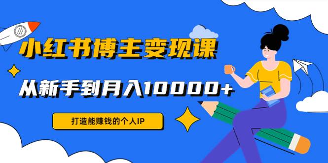 小红书博主变现课：打造能赚钱的个人IP，从新手到月入10000+(9节课)-狼哥资源库