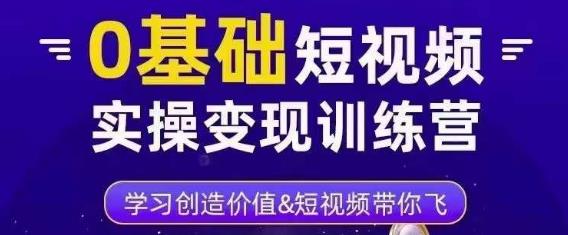 0基础短视频实操变现训练营，3大体系成就百万大V-创业项目致富网、狼哥项目资源库