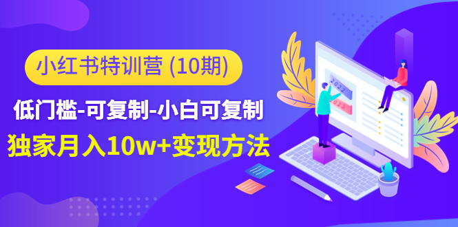 小红书特训营（第10期）低门槛-可复制-小白可复制-独家月入10w+变现方法-创业项目致富网、狼哥项目资源库