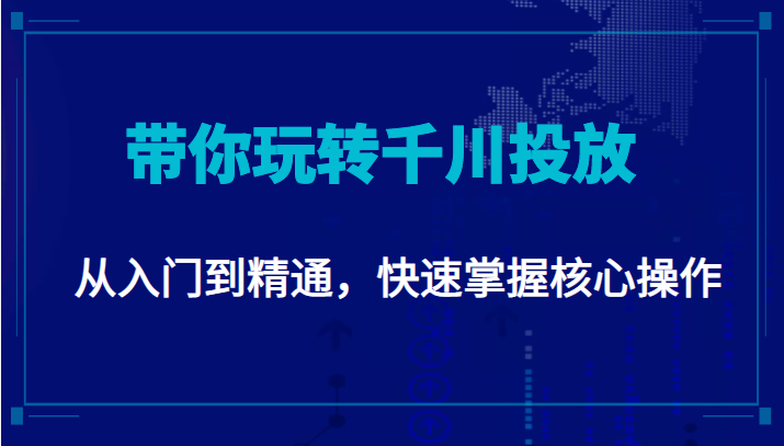 千万级直播操盘手带你玩转千川投放：从入门到精通，快速掌握核心操作-创业项目致富网、狼哥项目资源库