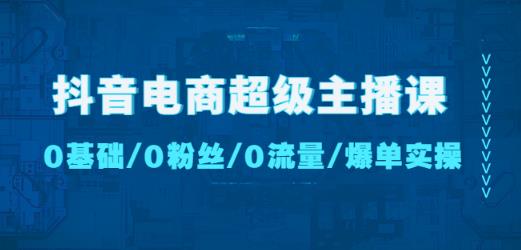 抖音电商超级主播课：0基础、0粉丝、0流量、爆单实操！-狼哥资源库