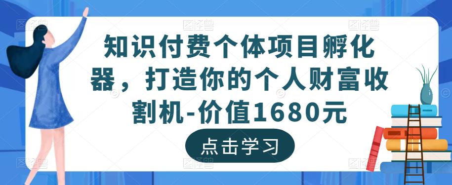 知识付费个体项目孵化器，打造你的个人财富收割机-价值1680元-狼哥资源库