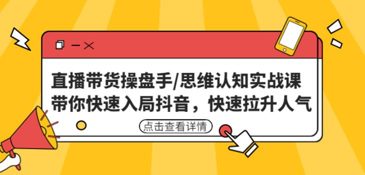 直播带货操盘手/思维认知实战课：带你快速入局抖音，快速拉升人气！-狼哥资源库