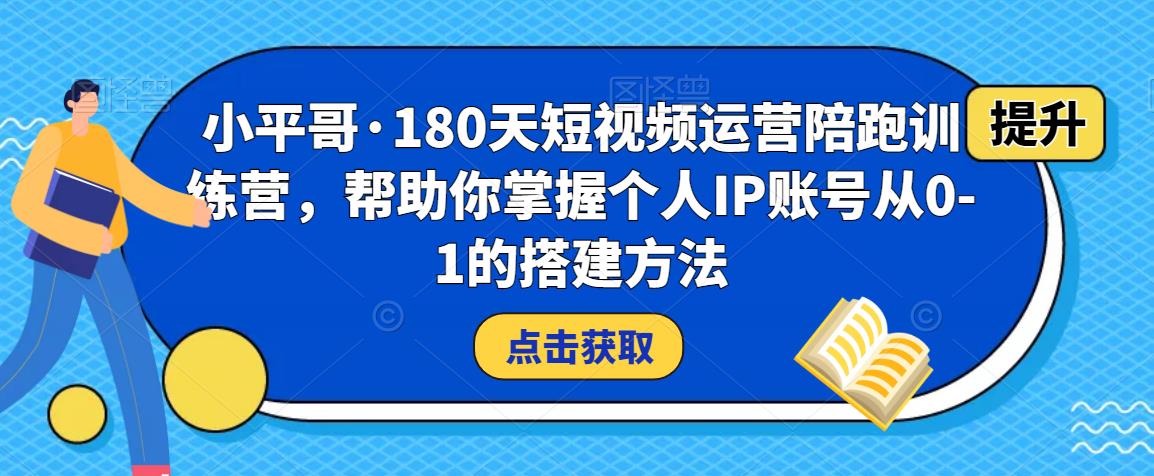 小平哥·180天短视频运营陪跑训练营，帮助你掌握个人IP账号从0-1的搭建方法-狼哥资源库