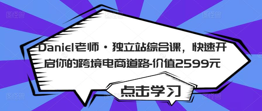 Daniel老师·独立站综合课，快速开启你的跨境电商道路-价值2599元-狼哥资源库