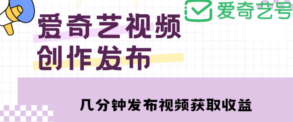 爱奇艺号视频发布，每天只需花几分钟即可发布视频，简单操作收入过万【教程+涨粉攻略】-创业项目致富网、狼哥项目资源库