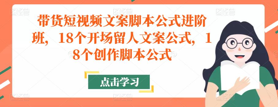 带货短视频文案脚本公式进阶班，18个开场留人文案公式，18个创作脚本公式-狼哥资源库