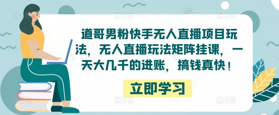 道哥男粉快手无人直播项目玩法，无人直播玩法矩阵挂课，一天大几千的进账，搞钱真快！-狼哥资源库