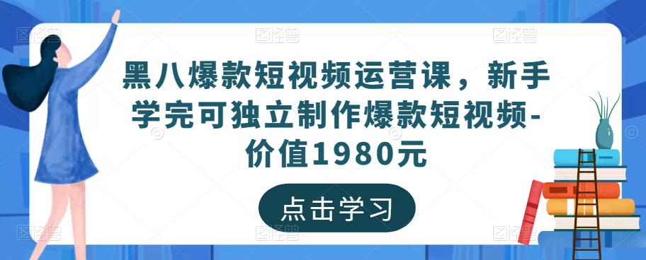 黑八爆款短视频运营课，新手学完可独立制作爆款短视频-价值1980元-狼哥资源库