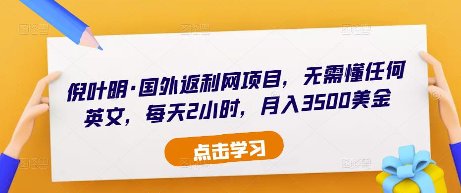 倪叶明·国外返利网项目，无需懂任何英文，每天2小时，月入3500美金-狼哥资源库