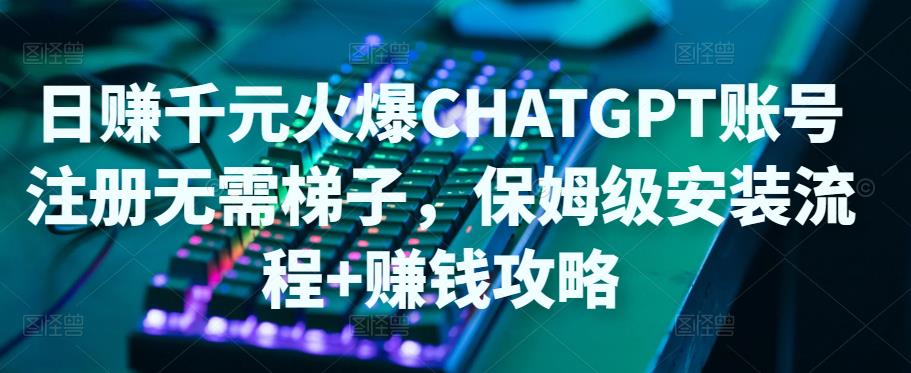 日赚千元火爆ChatGPT账号注册无需ti子，保姆级安装流程+赚钱攻略-创业项目致富网、狼哥项目资源库