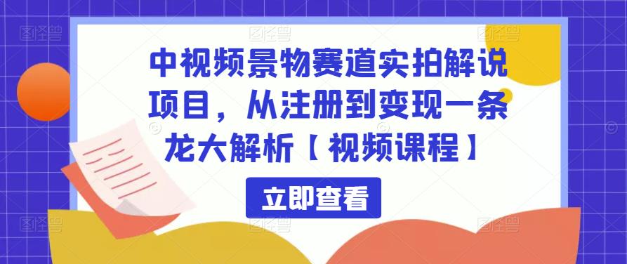 中视频景物赛道实拍解说项目，从注册到变现一条龙大解析【视频课程】-狼哥资源库