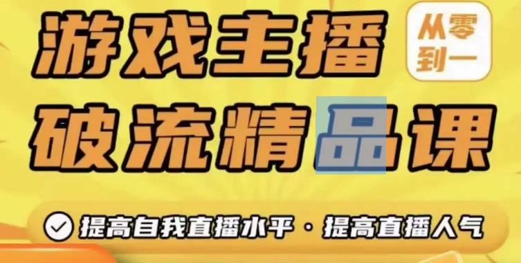 游戏主播破流精品课，从零到一提升直播间人气，提高自我直播水平，提高直播人气-创业项目致富网、狼哥项目资源库