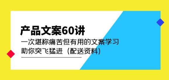 产品文案60讲：一次堪称痛苦但有用的文案学习助你突飞猛进（配送资料）-创业项目致富网、狼哥项目资源库