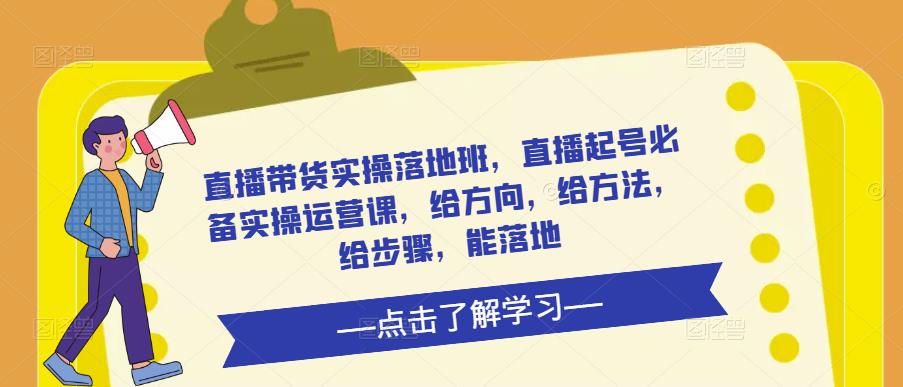 直播带货实操落地班，直播起号必备实操运营课，给方向，给方法，给步骤，能落地-狼哥资源库