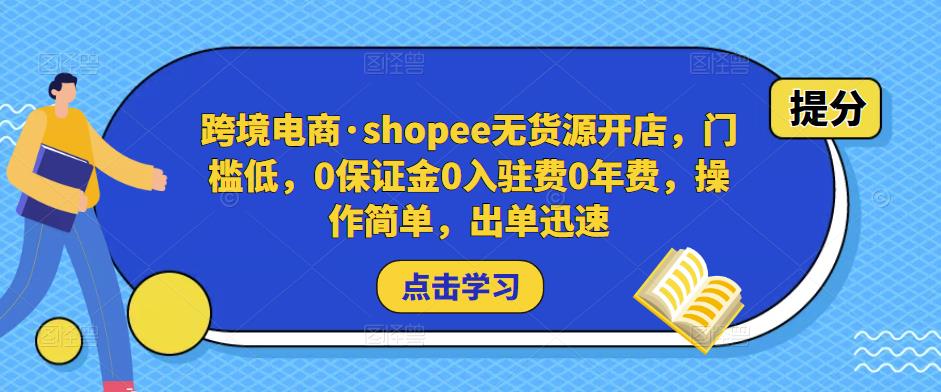 跨境电商·shopee无货源开店，门槛低，0保证金0入驻费0年费，操作简单，出单迅速-狼哥资源库