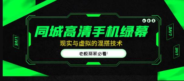 同城高清手机绿幕，直播间现实与虚拟的混搭技术，老板商家必看！-创业项目致富网、狼哥项目资源库