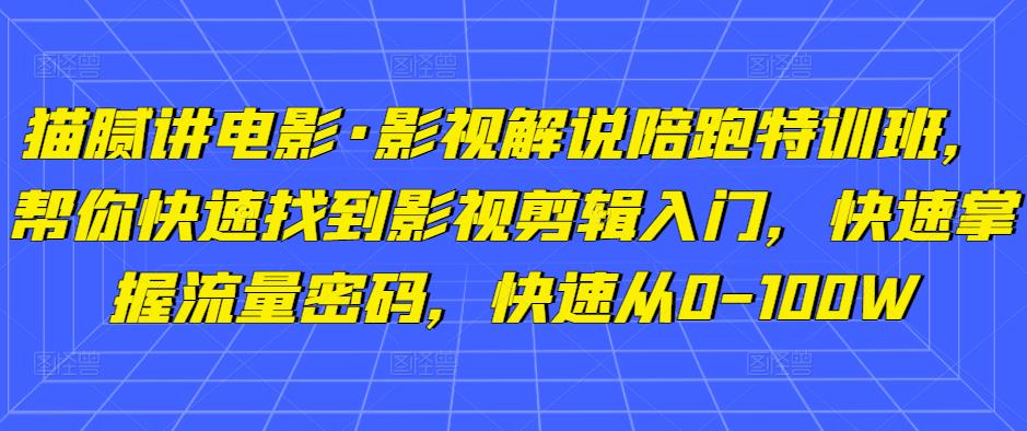 猫腻讲电影·影视解说陪跑特训班，帮你快速找到影视剪辑入门，快速掌握流量密码，快速从0-100W-狼哥资源库