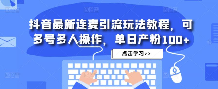 抖音最新连麦引流玩法教程，可多号多人操作，单日产粉100+-狼哥资源库