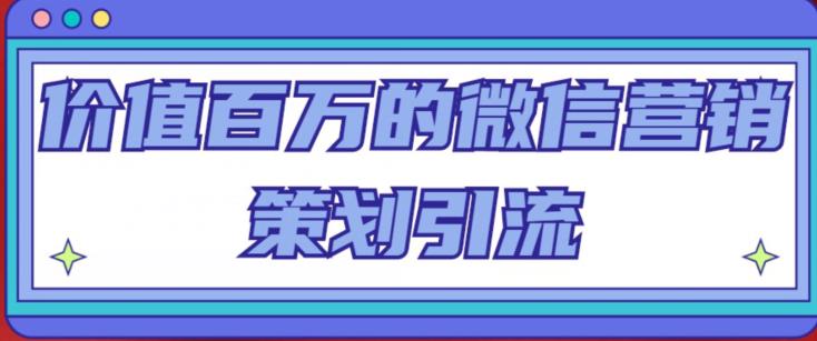 价值百万的微信营销策划引流系列课，每天引流100精准粉-狼哥资源库