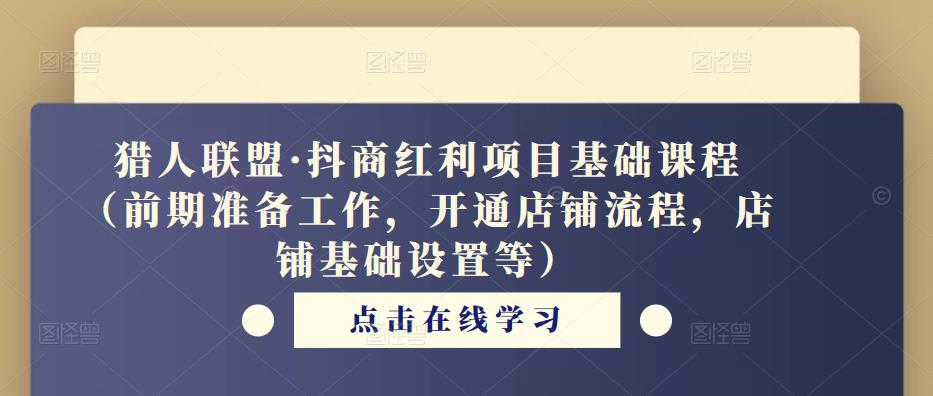 猎人联盟·抖商红利项目基础课程（前期准备工作，开通店铺流程，店铺基础设置等）-狼哥资源库