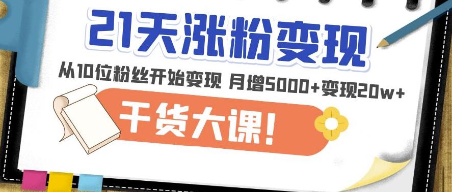 21天精准涨粉变现干货大课：从10位粉丝开始变现月增5000+变现20w+-创业项目致富网、狼哥项目资源库