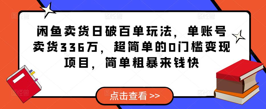 闲鱼卖货日破百单玩法，单账号卖货336万，超简单的0门槛变现项目，简单粗暴来钱快-创业项目致富网、狼哥项目资源库