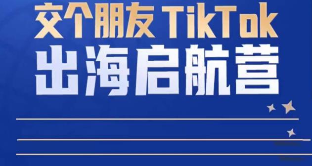 TikTok商家出海启航营：教你TikTok跨境电商的底层逻辑，即使是零基础的你也可以快速上手-狼哥资源库