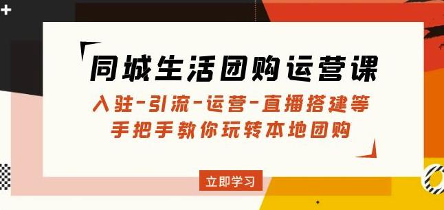 同城生活团购运营课：入驻-引流-运营-直播搭建等玩转本地团购-创业项目致富网、狼哥项目资源库