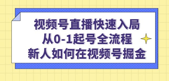 视频号直播快速入局：从0-1起号全流程，新人如何在视频号掘金-创业项目致富网、狼哥项目资源库