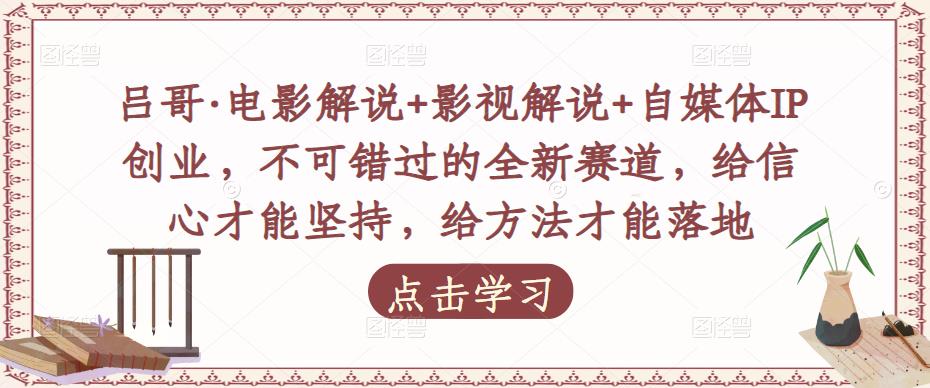 吕哥·电影解说+影视解说+自媒体IP创业，不可错过的全新赛道，给信心才能坚持，给方法才能落地-创业项目致富网、狼哥项目资源库