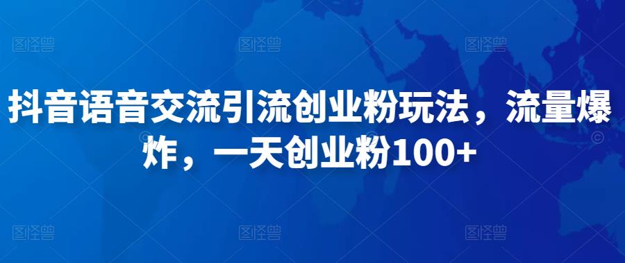 抖音语音交流引流创业粉玩法，流量爆炸，一天创业粉100+-创业项目致富网、狼哥项目资源库