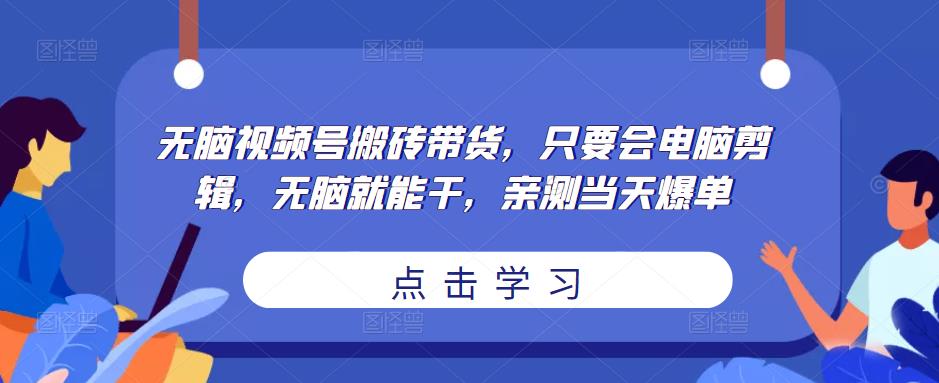 无脑视频号搬砖带货，只要会电脑剪辑，无脑就能干，亲测当天爆单-狼哥资源库