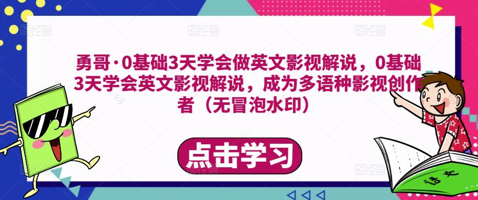 勇哥·0基础3天学会做英文影视解说，0基础3天学会英文影视解说，成为多语种影视创作者-狼哥资源库