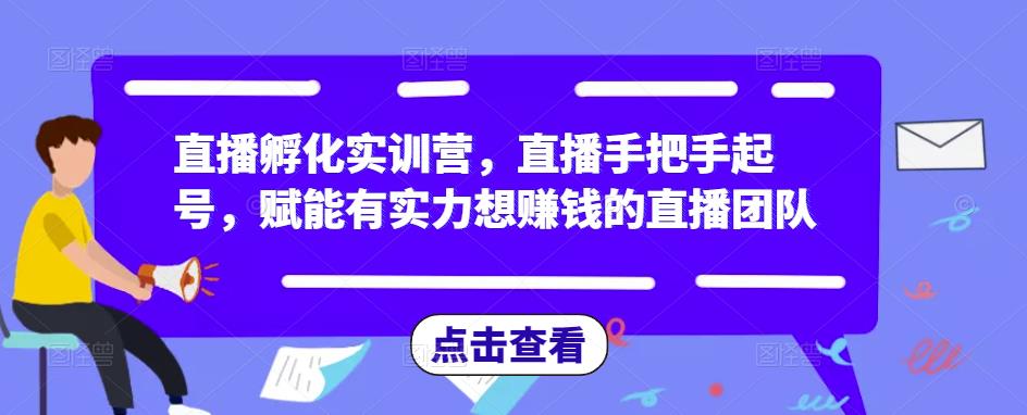 直播孵化实训营，直播手把手起号，赋能有实力想赚钱的直播团队-狼哥资源库