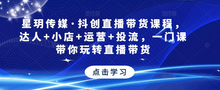 星玥传媒·抖创直播带货课程，达人+小店+运营+投流，一门课带你玩转直播带货-狼哥资源库