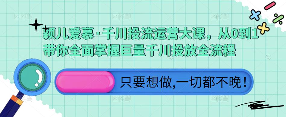 颖儿爱慕·千川投流运营大课，从0到1带你全面掌握巨量千川投放全流程-狼哥资源库