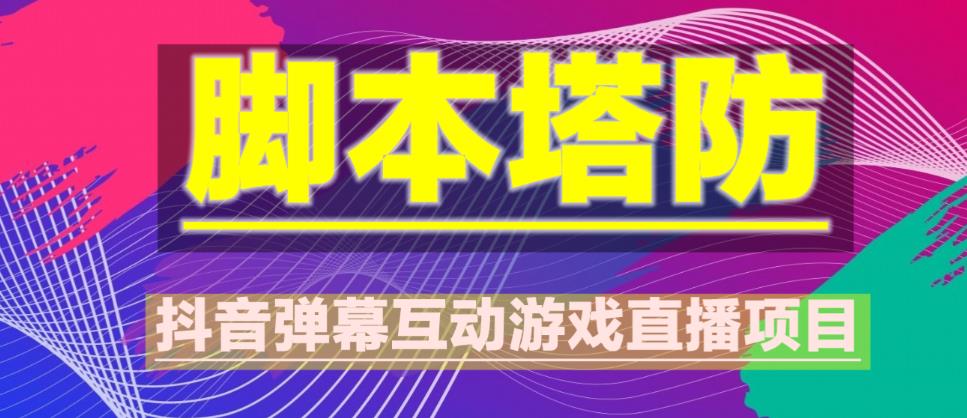 外面收费1980的抖音脚本塔防直播项目，可虚拟人直播，抖音报白，实时互动直播【软件+教程】-创业项目致富网、狼哥项目资源库